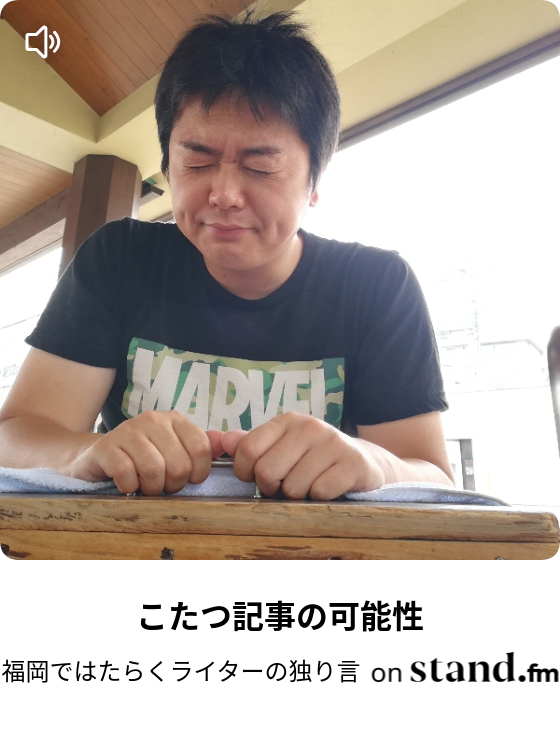 こたつ記事の可能性 福岡ではたらくライターの独り言 Stand Fm