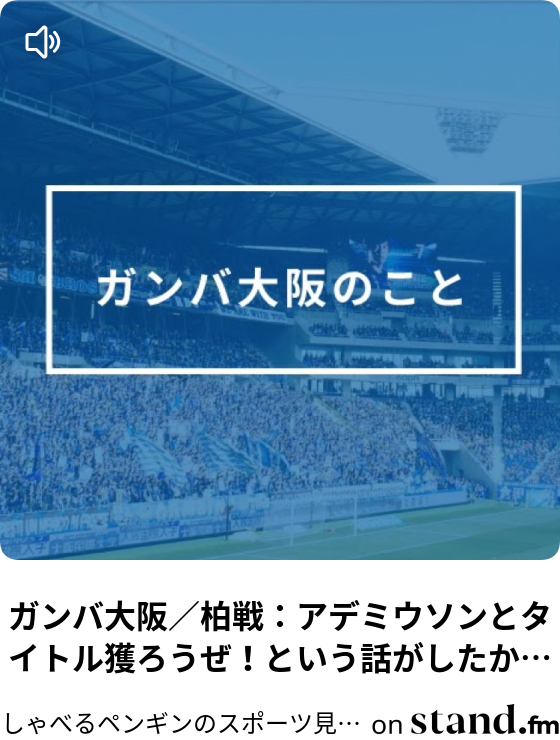 ガンバ大阪 柏戦 アデミウソンとタイトル獲ろうぜ という話がしたかった しゃべるペンギンのスポーツ見聞録 Stand Fm