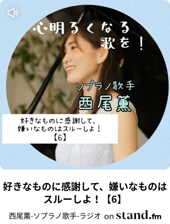 好きなものに感謝して 嫌いなものはスルーしよ 6 西尾薫 ソプラノ歌手 ラジオ Stand Fm