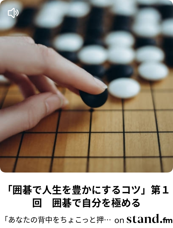 囲碁で人生を豊かにするコツ 第１回 囲碁で自分を極める あなたの背中をちょこっと押したい Chokottoラジオ Stand Fm