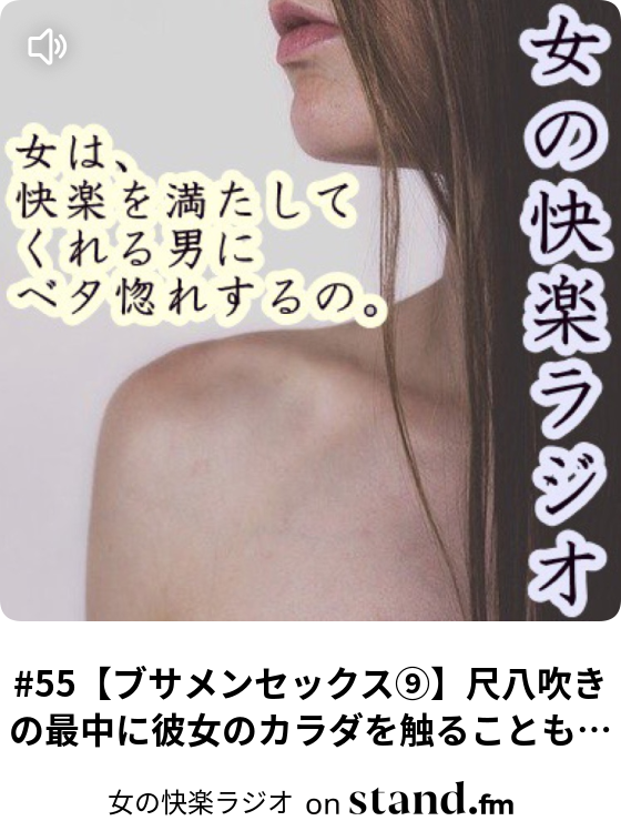 55 ブサメンセックス 尺八吹きの最中に彼女のカラダを触ることも前戯だ 女の快楽ラジオ Stand Fm