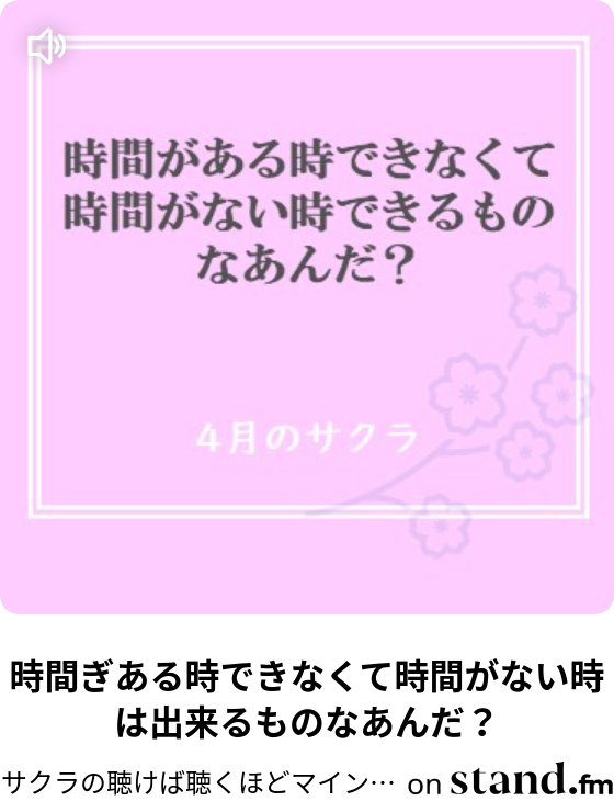 時間ぎある時できなくて時間がない時は出来るものなあんだ サクラの聴けば聴くほどマインドセット Stand Fm