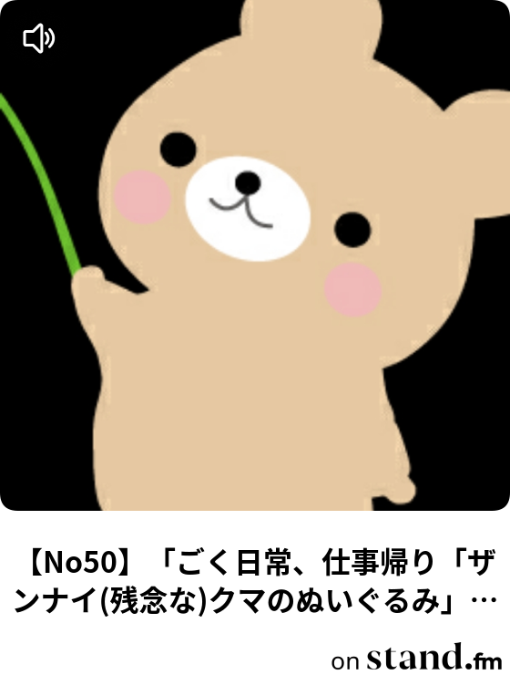 No50 ごく日常 仕事帰り ザンナイ 残念な クマのぬいぐるみ を 巻 こちょカフェ 札幌 チャンネル名 Stand Fm